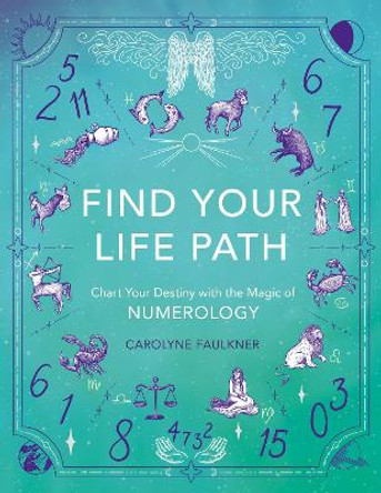 Find Your Life Path: Chart Your Destiny with the Magic of Numerology by Carolyne Faulkner 9781789295986