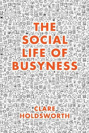 The Social Life of Busyness by Clare Holdsworth 9781787563063