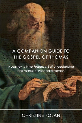 A Companion Guide to The Gospel of Thomas: A Journey to Inner Presence, Self-Understanding and Fullness of Personal Expression by Christine Folan 9781801521239