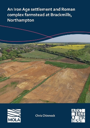An N Iron Age Settlement and Roman Complex Farmstead at Brackmills, Northampton by Chris Chinnock 9781803276861