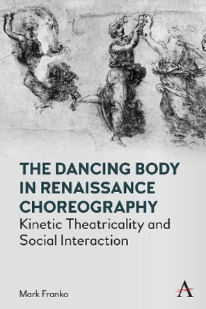 The Dancing Body in Renaissance Choreography: Kinetic Theatricality and Social Interaction by Mark Franko 9781785278013