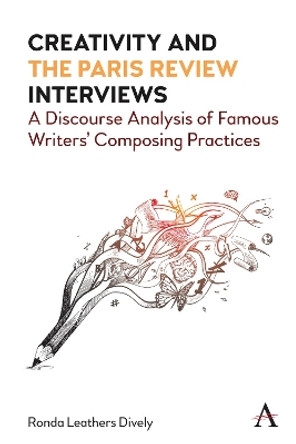 Creativity and the Paris Review Interviews: A Discourse Analysis of Famous Writers' Composing Practices by Ronda Leathers Dively 9781785278433