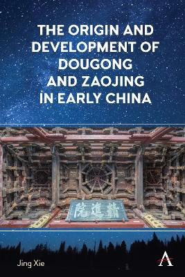 The Origin and Development of Dougong and Zaojing in Early China by Jing Xie 9781785279423