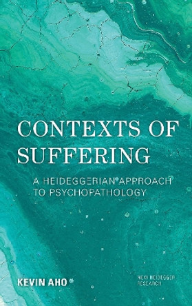 Contexts of Suffering: A Heideggerian Approach to Psychopathology by Kevin Aho 9781786611871