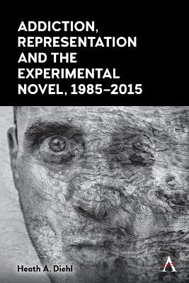 Addiction, Representation and the Experimental Novel, 1985-2015 by Heath A. Diehl 9781839985669
