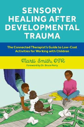 Sensory Healing after Developmental Trauma: The Connected Therapist’s Guide to Low-Cost Activities for Working with Children by Marti Smith 9781839975004