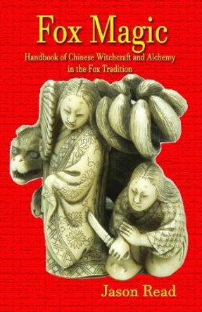 Fox Magic: Handbook of Chinese Witchcraft and Alchemy in the Fox Tradition by Jason Read