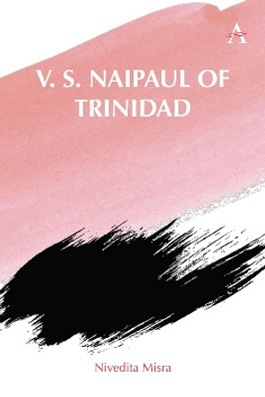 V. S. Naipaul of Trinidad by Nivedita Misra 9781839989193