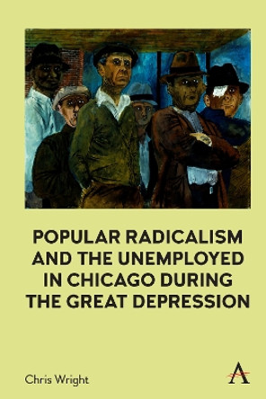 Popular Radicalism and the Unemployed in Chicago during the Great Depression by Chris Wright 9781839990212