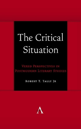 The Critical Situation: Vexed Perspectives in Postmodern Literary Studies by Robert T. Tally Jr 9781839988332