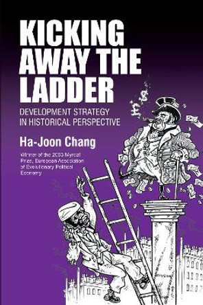 Kicking Away the Ladder: Development Strategy in Historical Perspective by Ha-Joon Chang 9781843310273