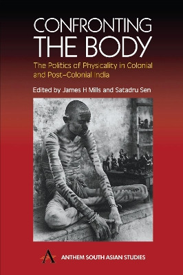 Confronting the Body: The Politics of Physicality in Colonial and Post-Colonial India by James H. Mills 9781843310334