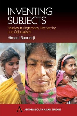 Inventing Subjects: Studies in Hegemony, Patriarchy and Colonialism by Himani Bannerji 9781843310723
