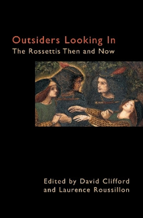 Outsiders Looking In: The Rossettis Then and Now by David Clifford 9781843311065