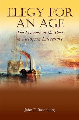 Elegy for an Age: The Presence of the Past in Victorian Literature by John D. Rosenberg 9781843311546