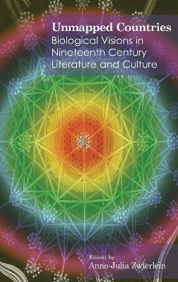 Unmapped Countries: Biological Visions in Nineteenth Century Literature and Culture by Dr. Anne-Julia Zwierlein 9781843311591