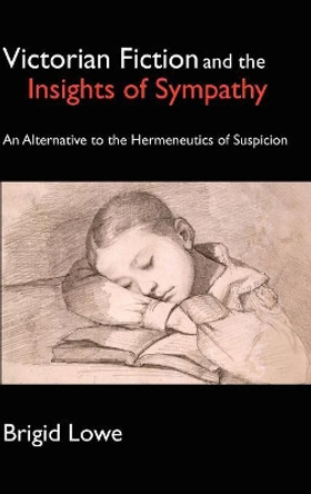 Victorian Fiction and the Insights of Sympathy: An Alternative to the Hermeneutics of Suspicion by Brigid Lowe 9781843312338