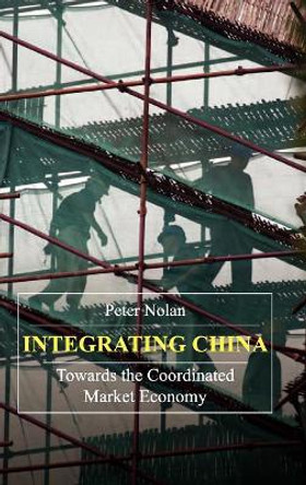 Integrating China: Towards the Coordinated Market Economy by Peter Nolan 9781843312376