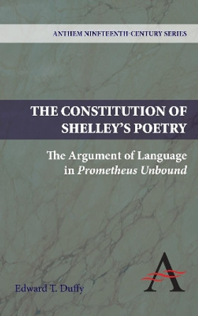 The Constitution of Shelley's Poetry: The Argument of Language in Prometheus Unbound by Edward T. Duffy 9781843317821