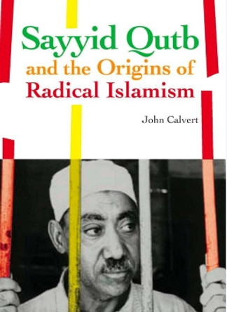 Sayyid Qutb and the Origins of Radical Islamism by John Calvert 9781849040068