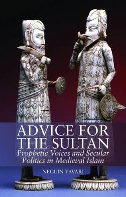 Advice for the Sultan: Prophetic Voices and Secular Politics in Medieval Islam by Neguin Yavari 9781849042604