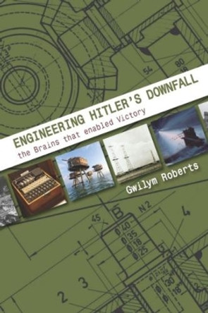 Engineering Hitler's Downfall: the Brains that Enabled Victory by Gwilym Roberts 9781849953863