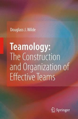 Teamology: The Construction and Organization of Effective Teams by Douglass J. Wilde 9781849967983