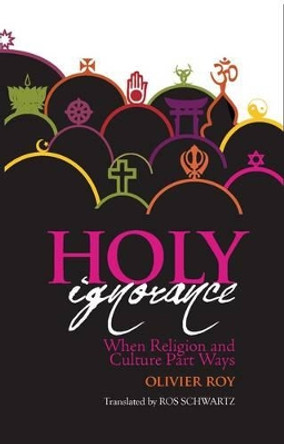 Holy Ignorance: When Religion and Culture Part Ways by Olivier Roy 9781850659921