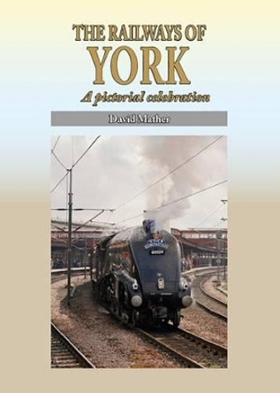 The Railways of York: A Pictorial Celebration by David Mather 9781857944402