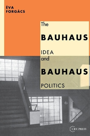 The Bauhaus Idea and Bauhaus Politics by Eva Forgacs 9781858660127