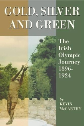 Gold, Silver and Green: The Irish Olympic Journey, 1896-1924 by Kevin McCarthy 9781859184585