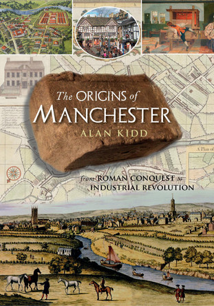 The Origins of Manchester: from Roman conquest to industrial revolution by Alan Kidd 9781859362396
