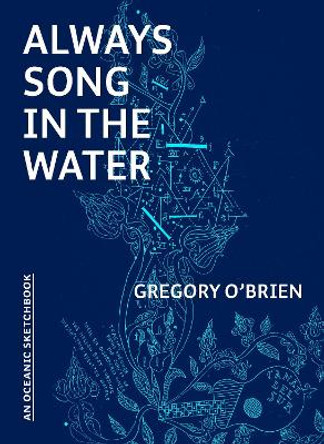 Always Song in the Water: An Oceanic Sketchbook by Gregory O'Brien 9781869409340