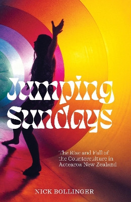 Jumping Sundays: The Rise and Fall of the Counterculture in Aotearoa New Zealand: 2022 by Nick Bollinger 9781869409517