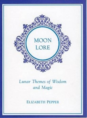 Moon Lore: Lunar Themes of Wisdom and Magic by Elizabeth Pepper 9781881098256