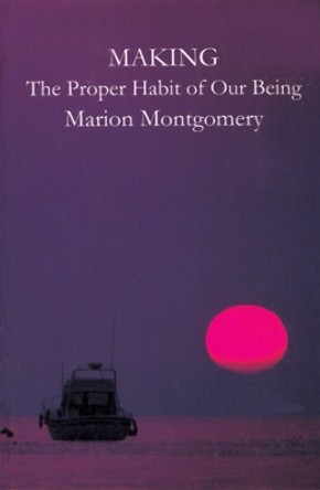 Making: The Proper Habit of Being by Marion Montgomery 9781890318390