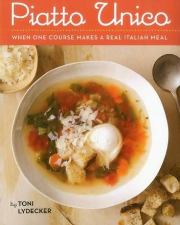 Piatto Unico: When One Course Makes a Real Italian Meal by Toni Lydecker 9781891105487