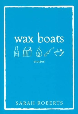 Wax Boats: Stories by Sarah Roberts 9781894759403
