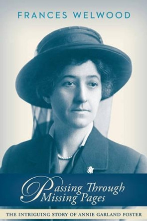 Passing Through Missing Pages: The Intriguing Story of Annie Garland Foster by Frances Clay Welwood 9781894759618