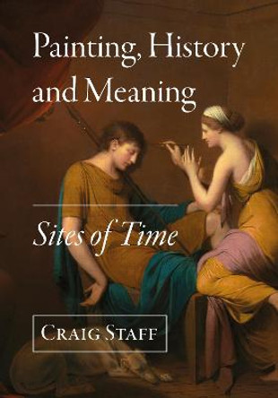 Painting, History and Meaning: Sites of Time by Craig Staff