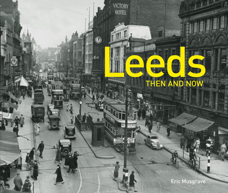 Leeds Then and Now by Eric Musgrave