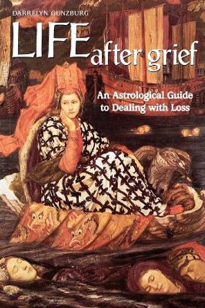 Life After Grief: An Astrological Guide to Dealing with Loss by Darrelyn Gunzburg 9781902405148