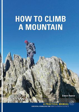 How To Climb A Mountain: Essential knowledge for budding mountain Climbers by Simon Pearce 9781906095932