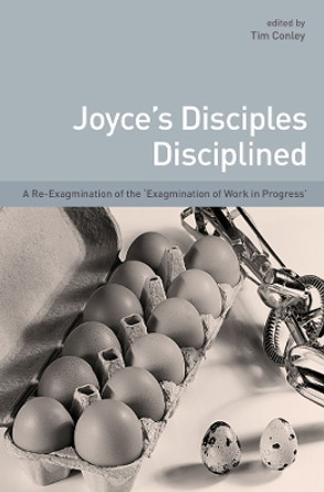 Joyce's Disciples Disciplined: A Re-exagmination of the &quot;Exagmination of Work in Progress&quot; by Tim Conley 9781906359461