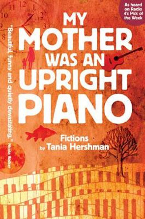 My Mother Was An Upright Piano: Fictions by Tania Hershman by Tania Hershman 9781906477608