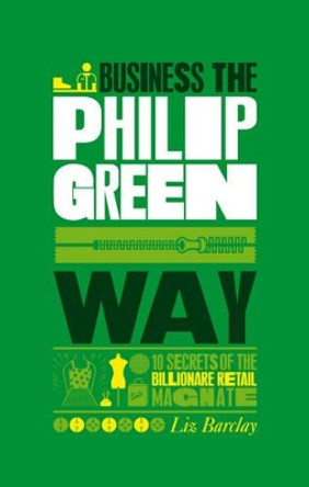 The Unauthorized Guide To Doing Business the Philip Green Way: 10 Secrets of the Billionaire Retail Magnate by Liz Barclay 9781907312366