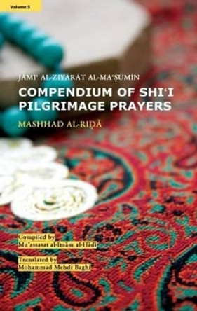 Compendium of Shi'i Pilgrimage Prayers: Mashhad Al-Ida: Volume 5 by Mu'Assasat Al-Imam Al-Hada 9781907905179