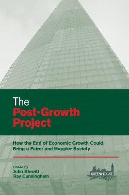 The Post-Growth Project: How the End of Economic Growth Could Bring a Fairer and Happier Society by John Blewitt 9781907994395