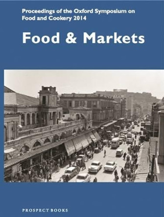 Food and Markets: Proceedings of the Oxford Symposium on Food and Cookery 2014 by Mark McWilliams 9781909248441
