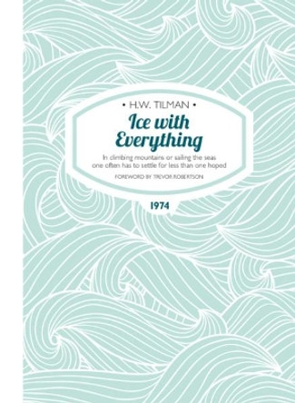 Ice with Everything: In climbing mountains or sailing the seas one often has to settle for less than one hoped by H. W. Tilman 9781909461406